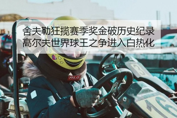 舍夫勒狂揽赛季奖金破历史纪录 高尔夫世界球王之争进入白热化